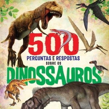 500 Perguntas e respostas sobre os Dinossauros