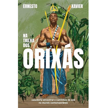 NAS TRILHAS DOS ORIXÁS: SABEDORIA ANCESTRAL E CAMINHOS DE AXÉ NO MUNDO CONTEMPORÂNEO
