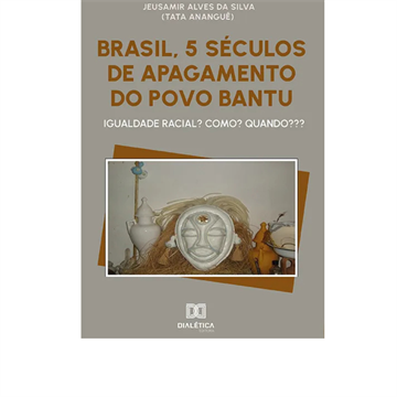 BRASIL, 5 SÉCULOS DE APAGAMENTO DO POVO BANTU: IGUALDADE RACIAL? COMO? QUANDO ??