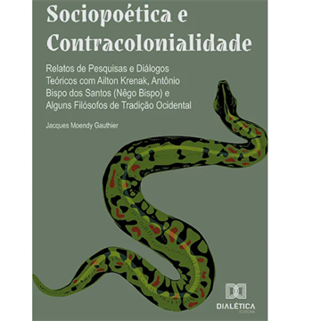 SOCIOPOÉTICA E CONTRACOLONIALIDADE: RELATOS DE PESQUISAS E DIÁLOGOS TEÓRICOS COM AILTON KRENAK, ANTONIO BISPO DOS SANTOS(NÊGO BISPO) E ALGUNS FILÓSOFOS DE TRADIÇÃO OCIDENTAL