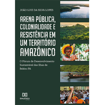ARENA PÚBLICA, COLONIALIDADE E RESISTÊNCIA EM UM TERRITÓRIO AMAZONICO: O FÓRUM DE DESENVOLVIMENTO SUSTENTÁVEL DAS ILHAS DE BELÉM-PA