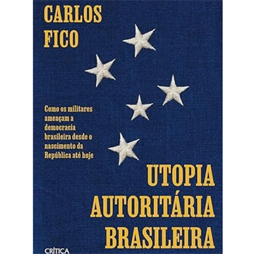 UTOPIA AUTORITÁRIA BRASILEIRA: COMO OS MILITARES AMEÇAM A DEMOCRACIA BRASILEIRA DESDE O NASCIMENTO DA REPÚBLICA ATÉ HOJE