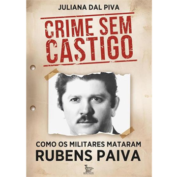 CRIME SEM CASTIGO: COMO OS MILITARES MATARAM RUBENS PAIVA