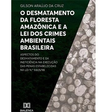 O DESMATAMENTO DA FLORESTA AMAZÔNICA E A LEI DOS CRIMES AMBIENTAIS BRASILEIRA: ASPECTOS DO DESMATAMENTO E DA INEFICIÊNCIA NA EXECUÇÃO DAS PENAS ESTABELECIDAS NA LEI N.O 9.605/98