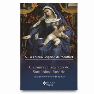 O ADMIRÁVEL SEGREDO DO SANTÍSSIMO ROSÁRIO PARA SE CONVERTER E SE SALVAR - São Luis Ma. Grignion de Montfort